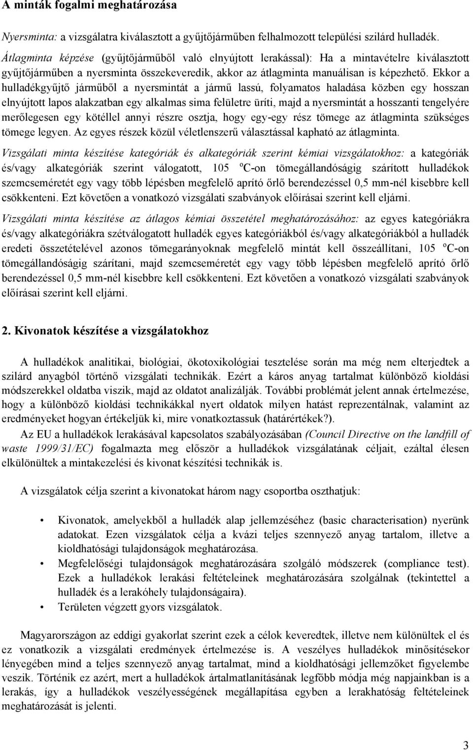 Ekkor a hulladékgyűjtő járműből a nyersmintát a jármű lassú, folyamatos haladása közben egy hosszan elnyújtott lapos alakzatban egy alkalmas sima felületre üríti, majd a nyersmintát a hosszanti