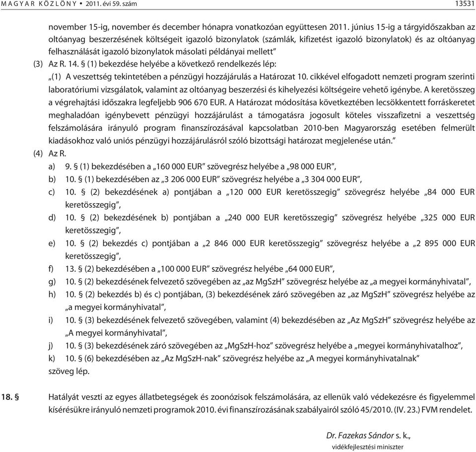 (3) Az R. 14. (1) bekezdése helyébe a következõ rendelkezés lép: (1) A veszettség tekintetében a pénzügyi hozzájárulás a Határozat 10.