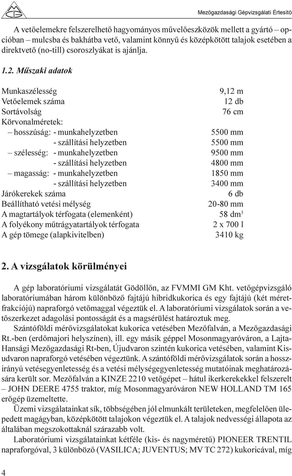 Mûszaki adatok Munkaszélesség 9,12 m Vetõelemek száma 12 db Sortávolság 76 Körvonalméretek: hosszúság: - munkahelyzetben 5500 mm - szállítási helyzetben 5500 mm szélesség: - munkahelyzetben 9500 mm -