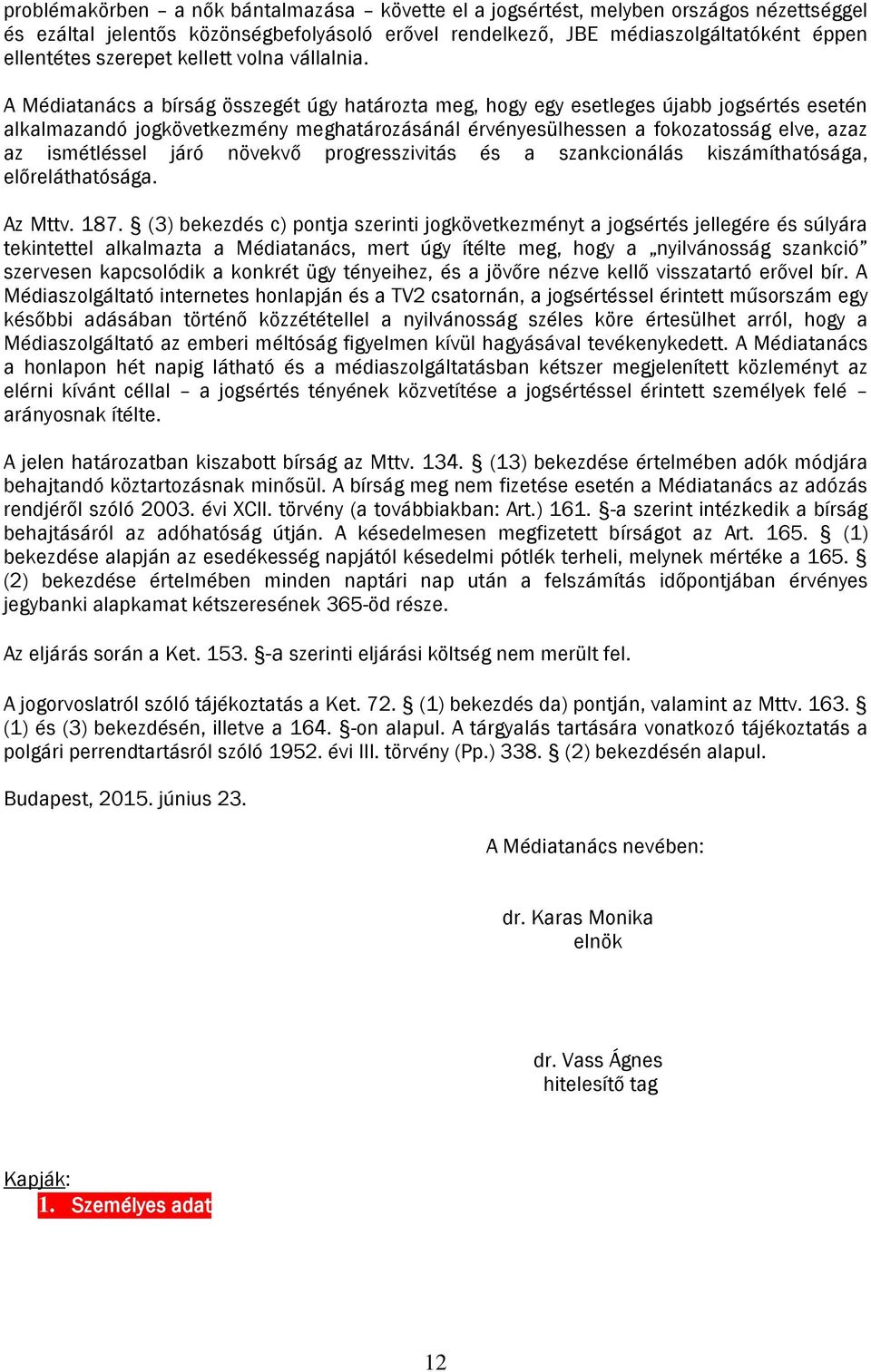 A Médiatanács a bírság összegét úgy határozta meg, hogy egy esetleges újabb jogsértés esetén alkalmazandó jogkövetkezmény meghatározásánál érvényesülhessen a fokozatosság elve, azaz az ismétléssel