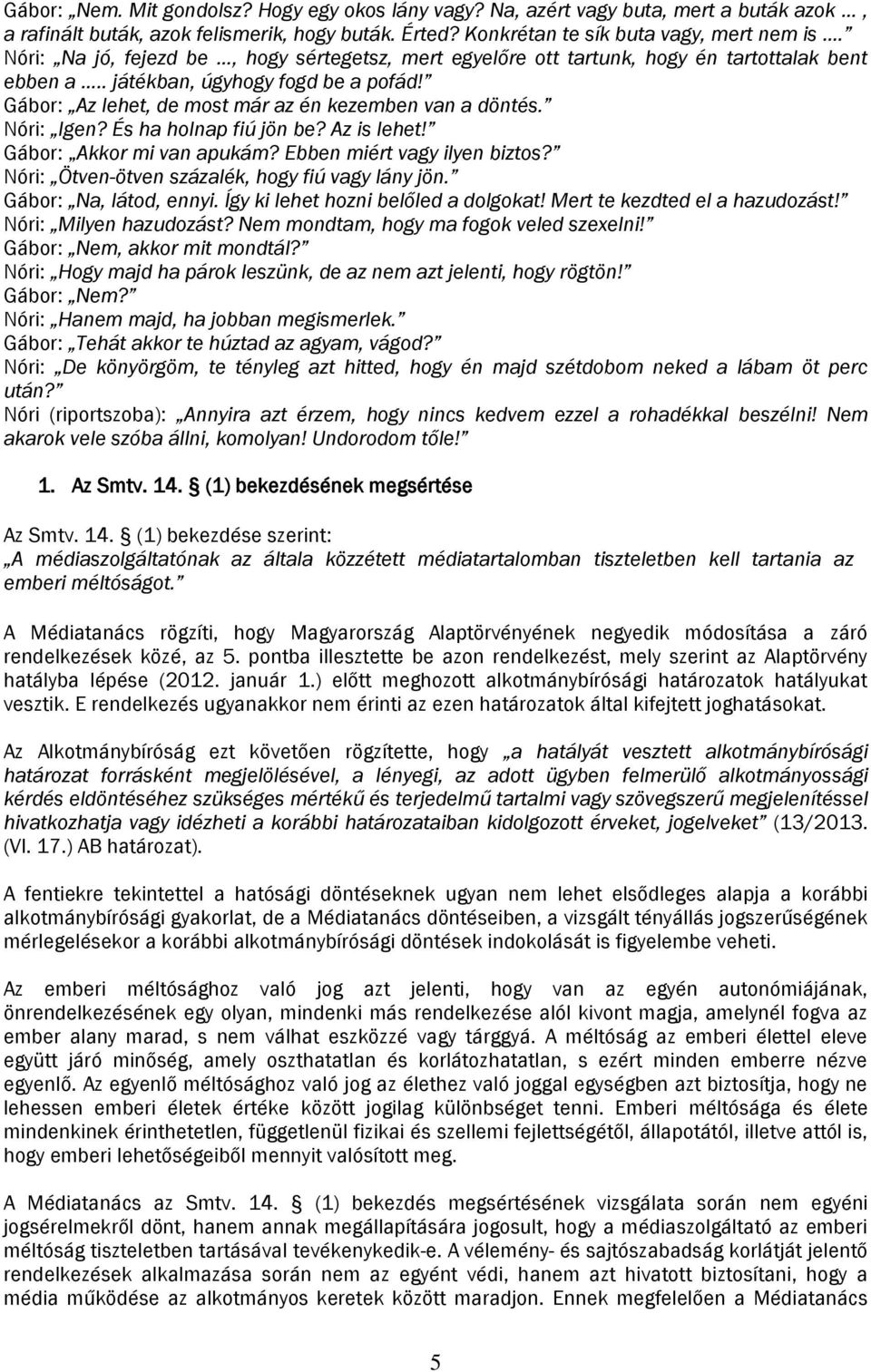 Nóri: Igen? És ha holnap fiú jön be? Az is lehet! Gábor: Akkor mi van apukám? Ebben miért vagy ilyen biztos? Nóri: Ötven-ötven százalék, hogy fiú vagy lány jön. Gábor: Na, látod, ennyi.