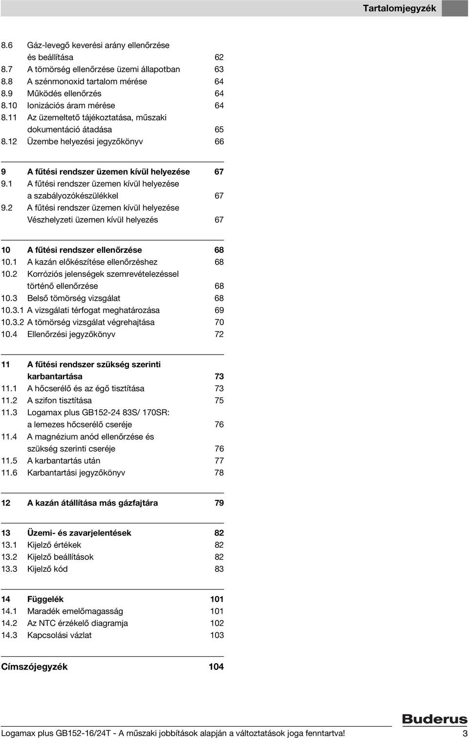 1 A fűtési rendszer üzemen kívül helyezése a szabályozókészülékkel 67 9.2 A fűtési rendszer üzemen kívül helyezése Vészhelyzeti üzemen kívül helyezés 67 10 A fűtési rendszer ellenőrzése 68 10.