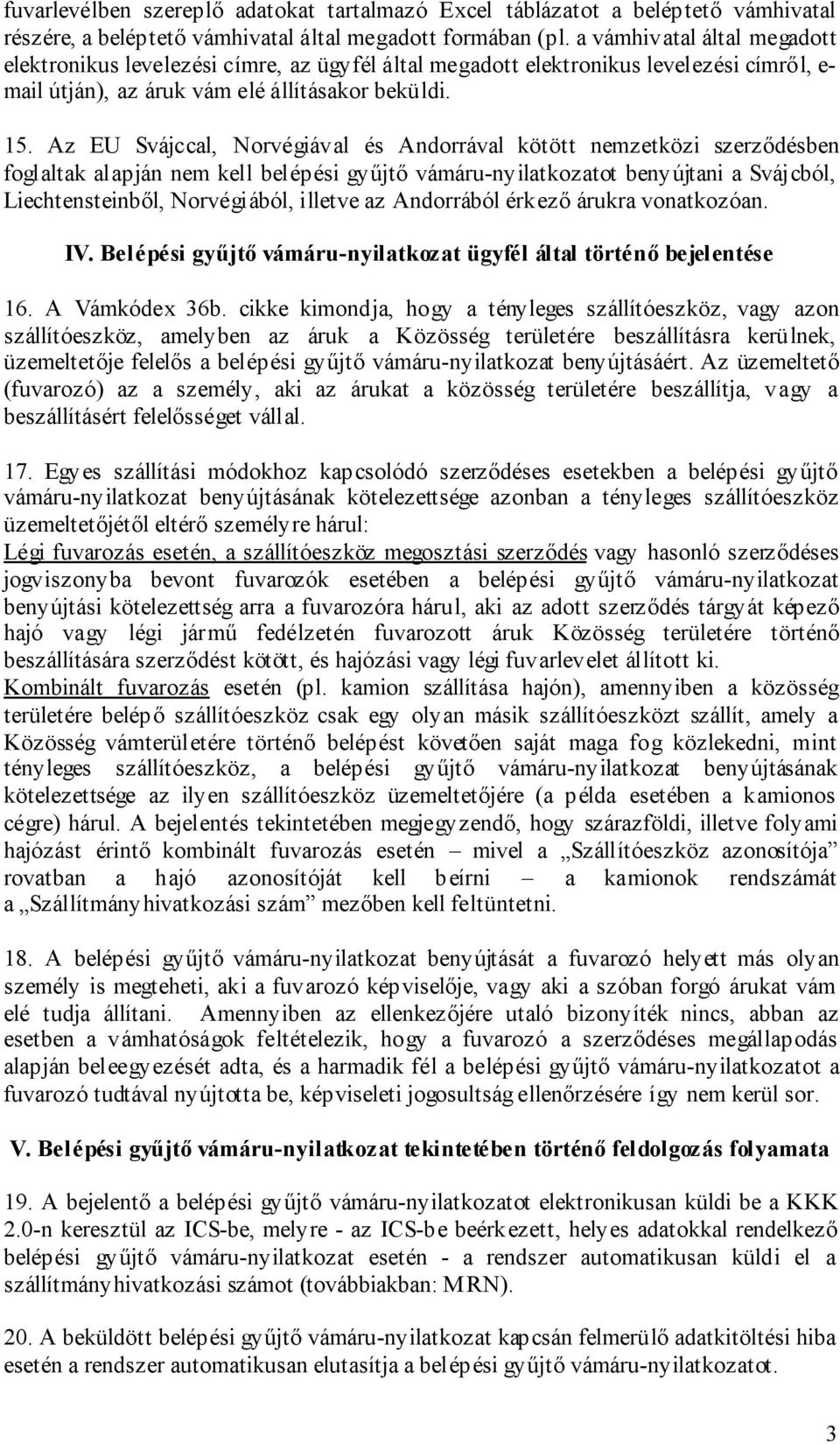 Az EU Svájccal, Norvégiával és Andorrával kötött nemzetközi szerződésben foglaltak alapján nem kell belépési gyűjtő vámáru-nyilatkozatot benyújtani a Svájcból, Liechtensteinből, Norvégiából, illetve