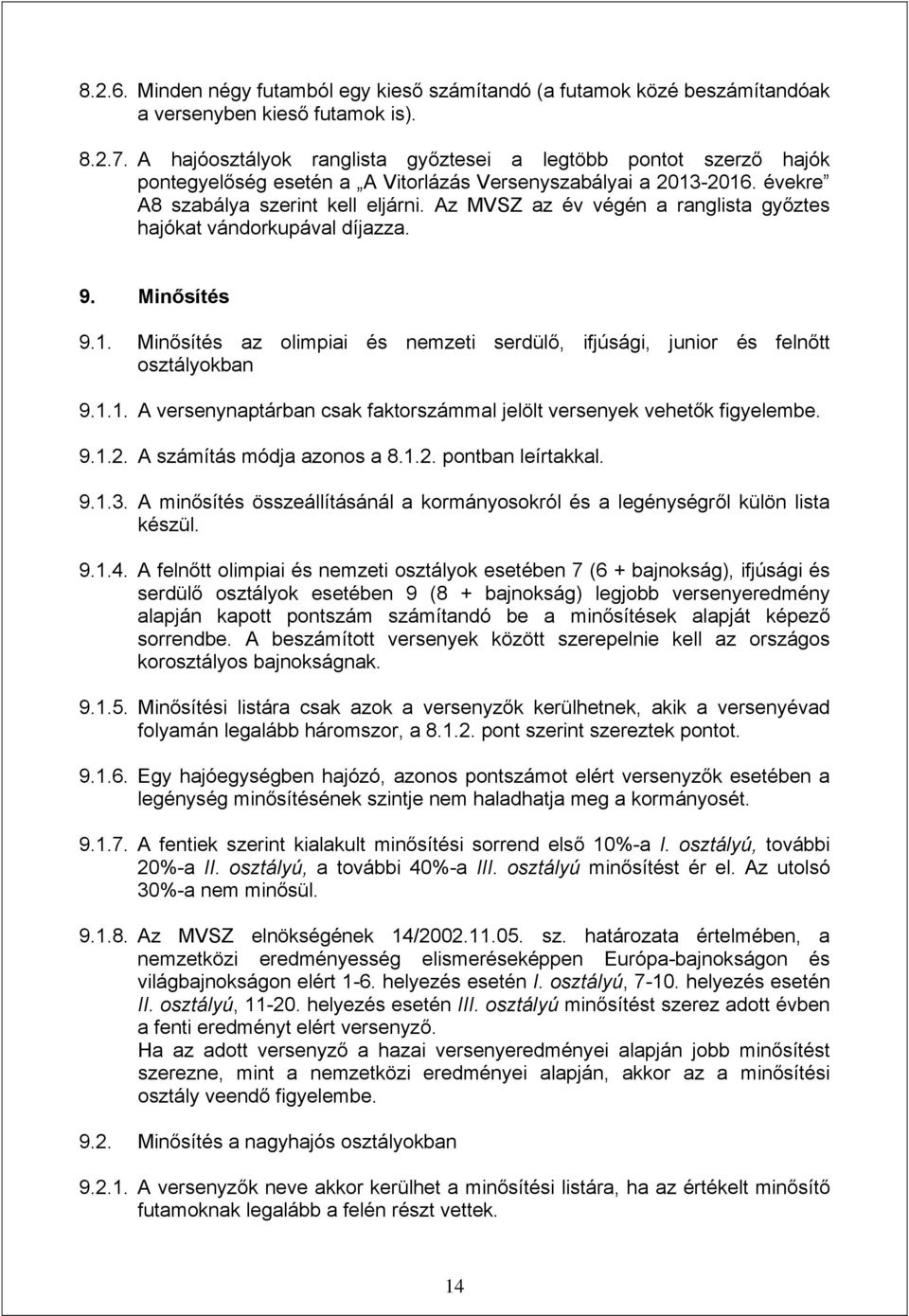 Az MVSZ az év végén a ranglista győztes hajókat vándorkupával díjazza. 9. Minősítés 9.1. Minősítés az olimpiai és nemzeti serdülő, ifjúsági, junior és felnőtt osztályokban 9.1.1. A versenynaptárban csak faktorszámmal jelölt versenyek vehetők figyelembe.