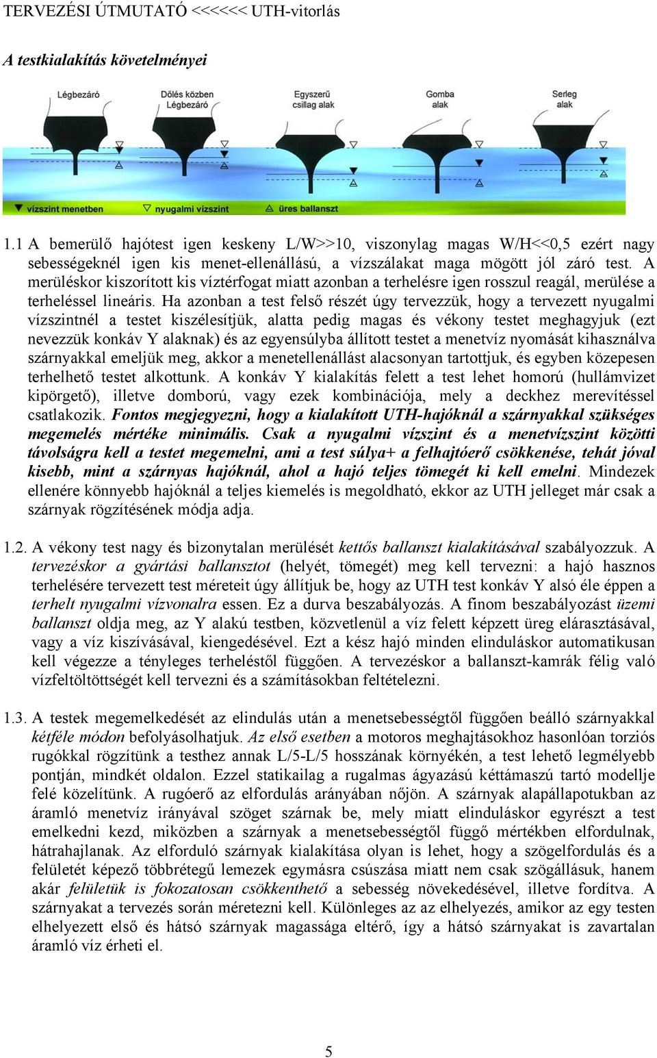 Ha azonban a test felső részét úgy tervezzük, hogy a tervezett nyugalmi vízszintnél a testet kiszélesítjük, alatta pedig magas és vékony testet meghagyjuk (ezt nevezzük konkáv Y alaknak) és az