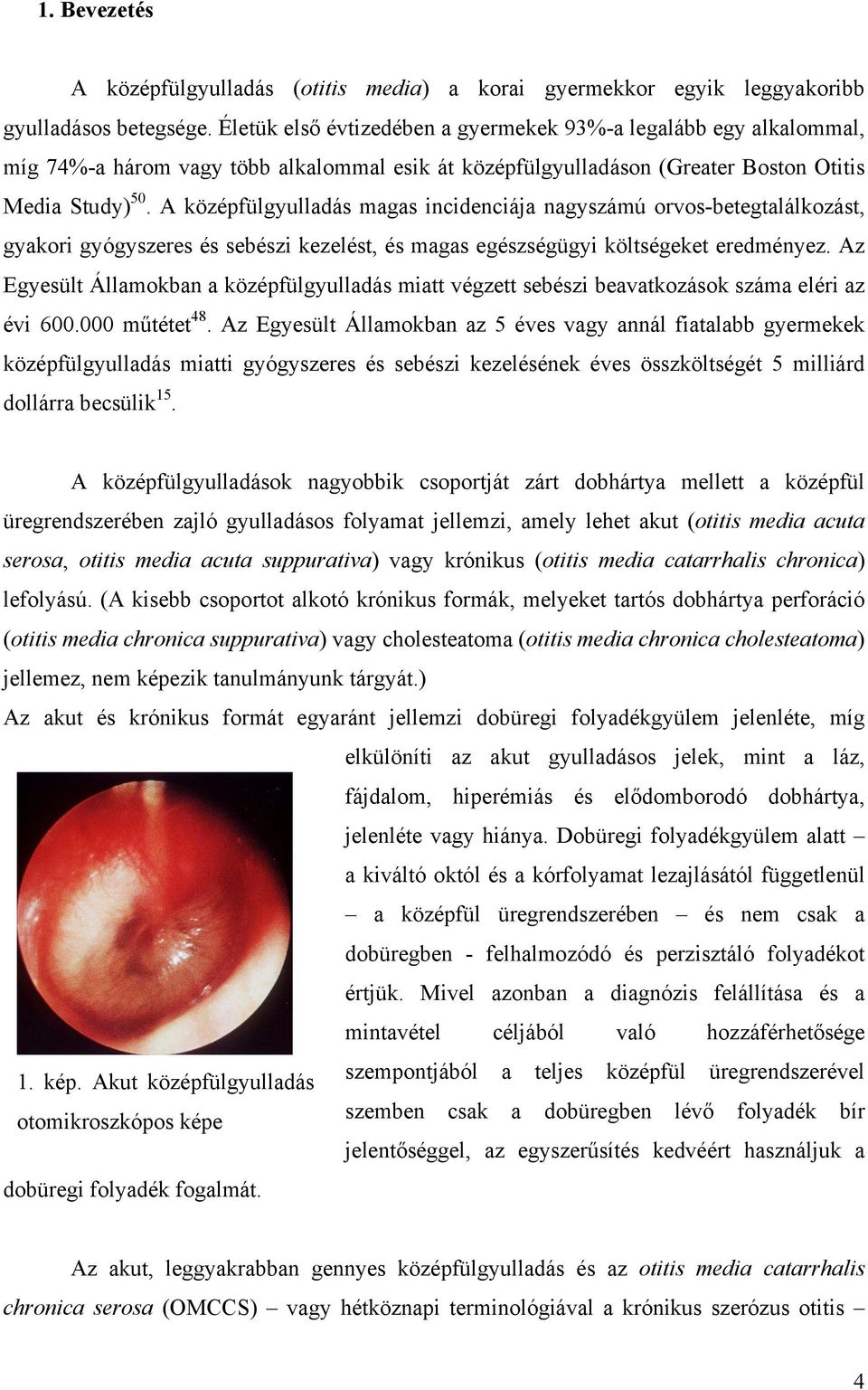 A középfülgyulladás magas incidenciája nagyszámú orvos-betegtalálkozást, gyakori gyógyszeres és sebészi kezelést, és magas egészségügyi költségeket eredményez.