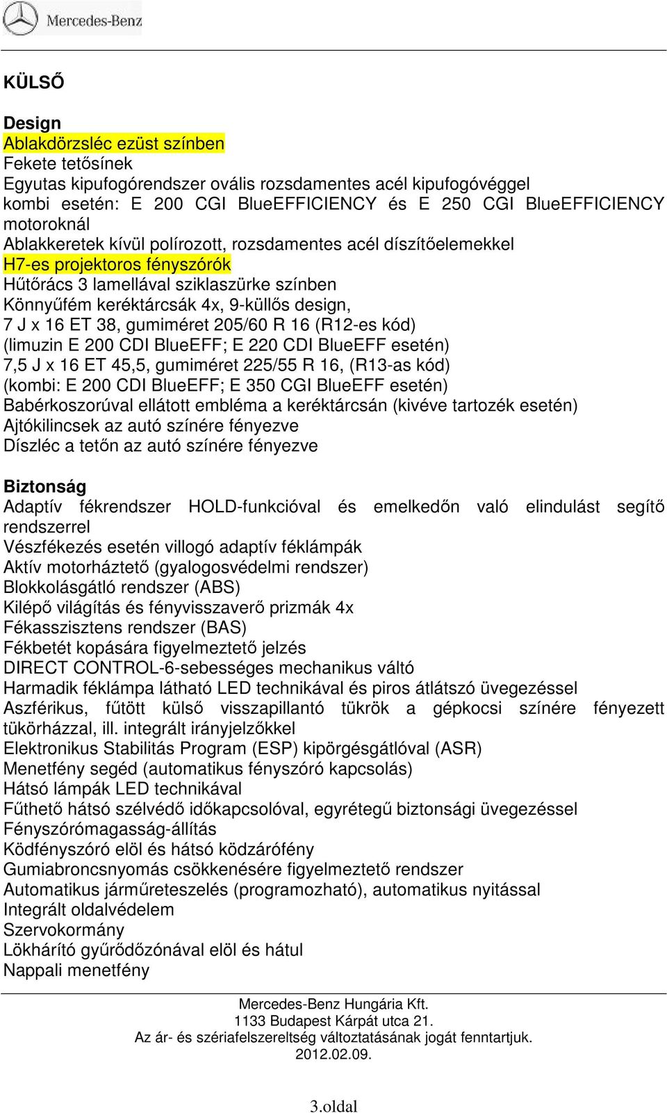 16 ET 38, gumiméret 205/60 R 16 (R12-es kód) (limuzin E 200 CDI BlueEFF; E 220 CDI BlueEFF esetén) 7,5 J x 16 ET 45,5, gumiméret 225/55 R 16, (R13-as kód) (kombi: E 200 CDI BlueEFF; E 350 CGI BlueEFF