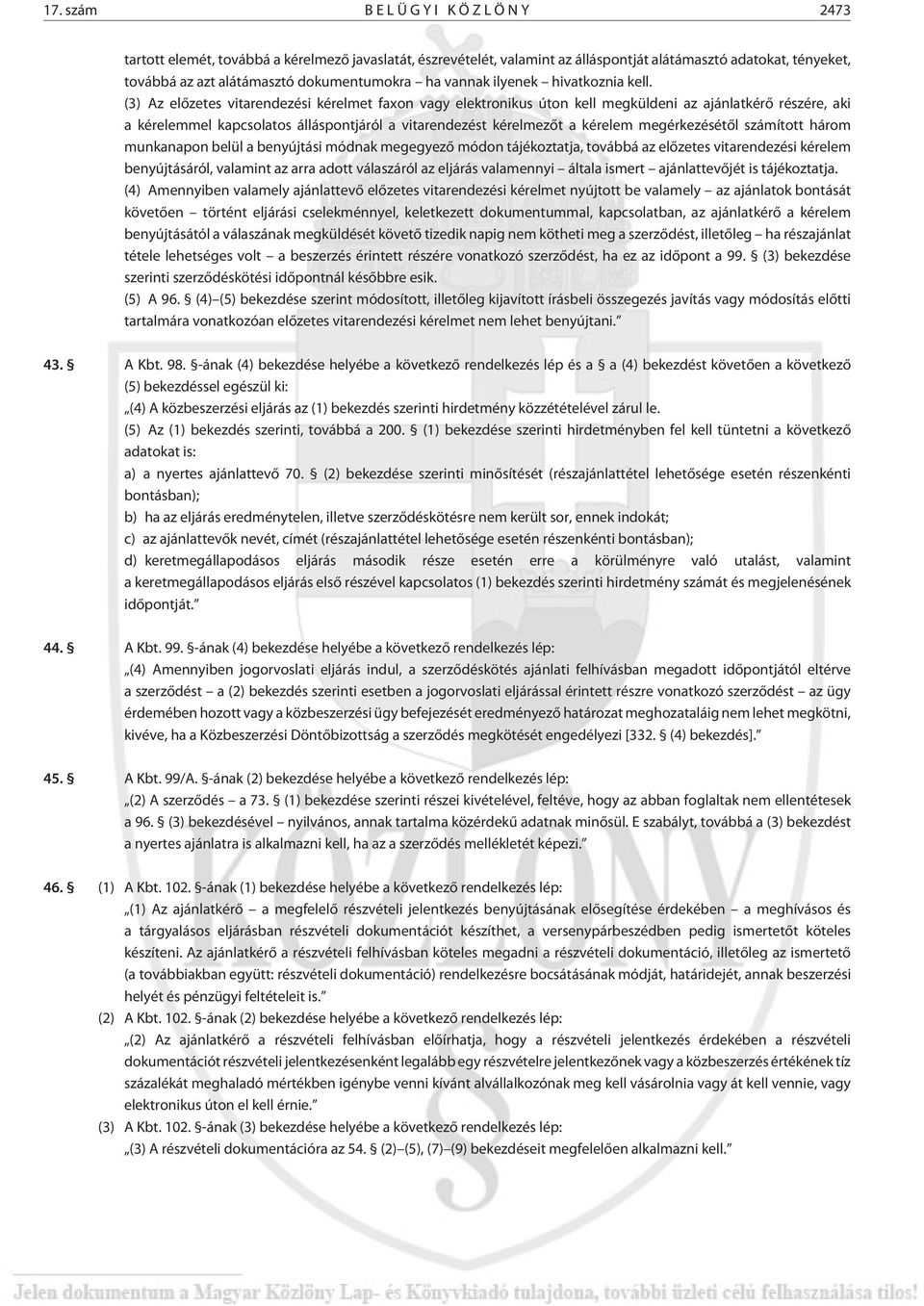 (3) Az elõzetes vitarendezési kérelmet faxon vagy elektronikus úton kell megküldeni az ajánlatkérõ részére, aki a kérelemmel kapcsolatos álláspontjáról a vitarendezést kérelmezõt a kérelem