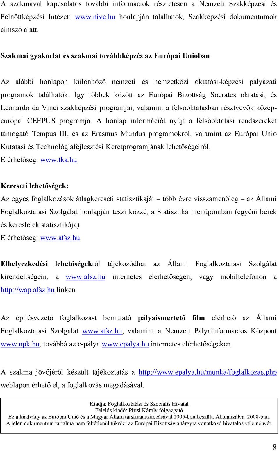 Így többek között az Európai Bizottság Socrates oktatási, és Leonardo da Vinci szakképzési programjai, valamint a felsőoktatásban résztvevők középeurópai CEEPUS programja.