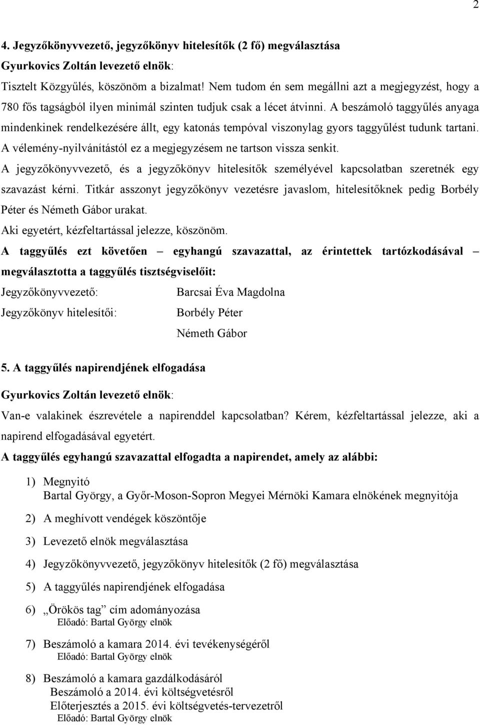 A beszámoló taggyűlés anyaga mindenkinek rendelkezésére állt, egy katonás tempóval viszonylag gyors taggyűlést tudunk tartani. A vélemény-nyilvánítástól ez a megjegyzésem ne tartson vissza senkit.