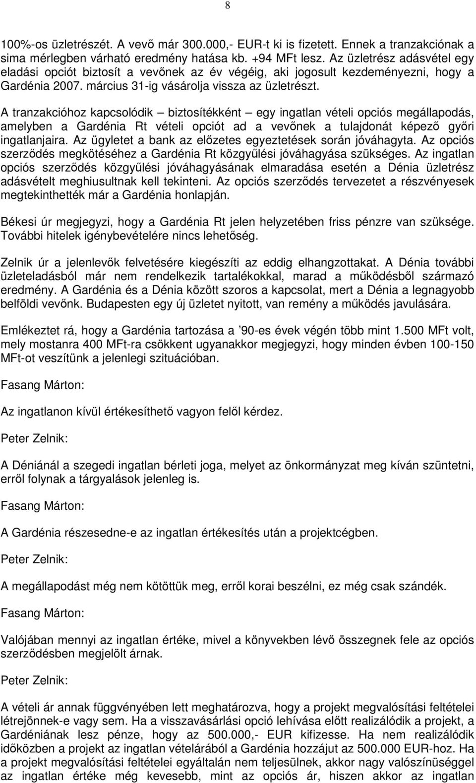 A tranzakcióhoz kapcsolódik biztosítékként egy ingatlan vételi opciós megállapodás, amelyben a Gardénia Rt vételi opciót ad a vevınek a tulajdonát képezı gyıri ingatlanjaira.