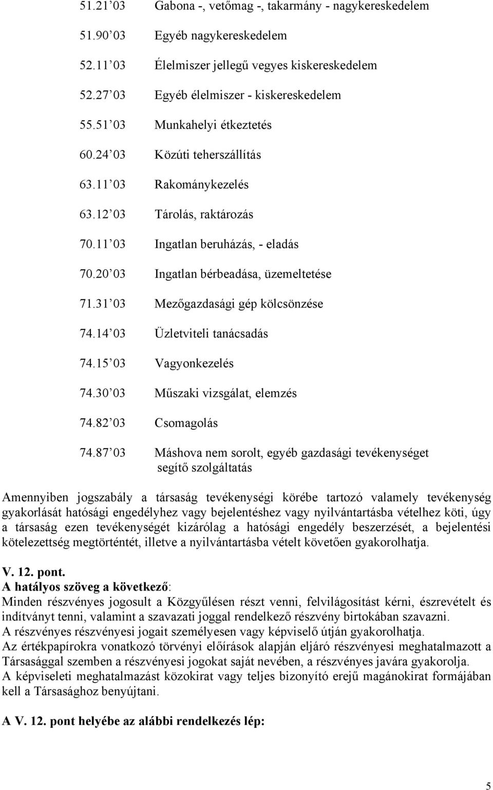 31 03 Mezőgazdasági gép kölcsönzése 74.14 03 Üzletviteli tanácsadás 74.15 03 Vagyonkezelés 74.30 03 Műszaki vizsgálat, elemzés 74.82 03 Csomagolás 74.