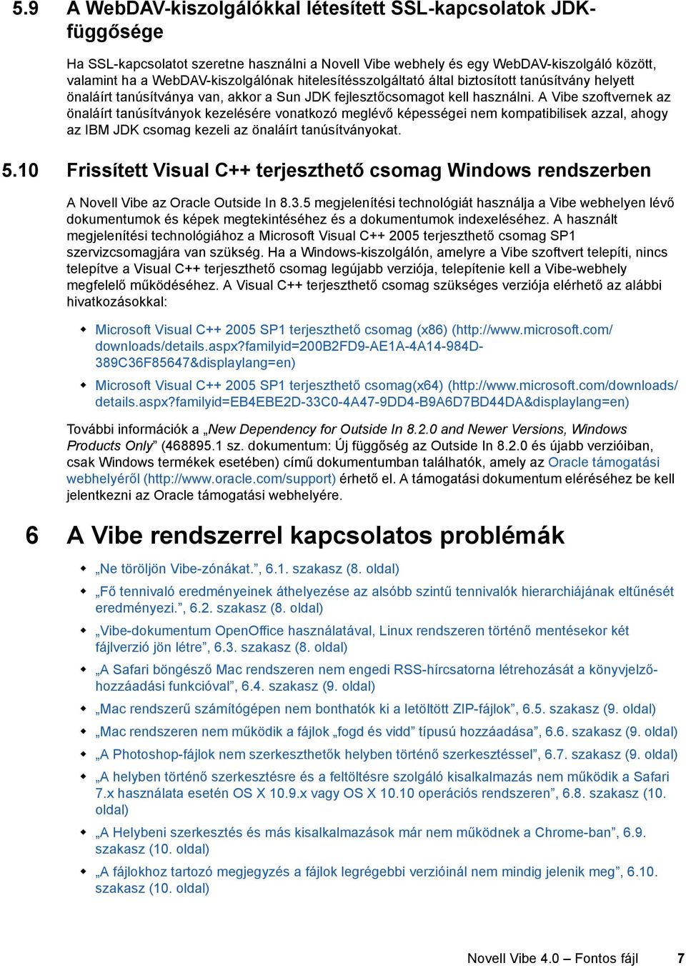 A Vibe szoftvernek az önaláírt tanúsítványok kezelésére vonatkozó meglévő képességei nem kompatibilisek azzal, ahogy az IBM JDK csomag kezeli az önaláírt tanúsítványokat. 5.