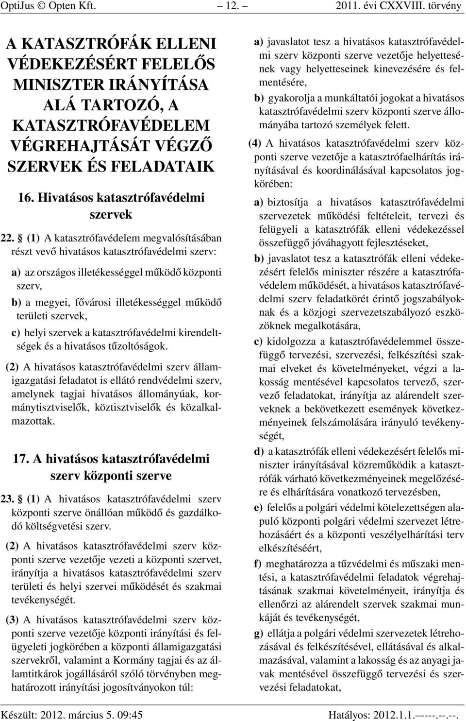 (1) A katasztrófavédelem megvalósításában részt vevő hivatásos katasztrófavédelmi szerv: a) az országos illetékességgel működő központi szerv, b) a megyei, fővárosi illetékességgel működő területi