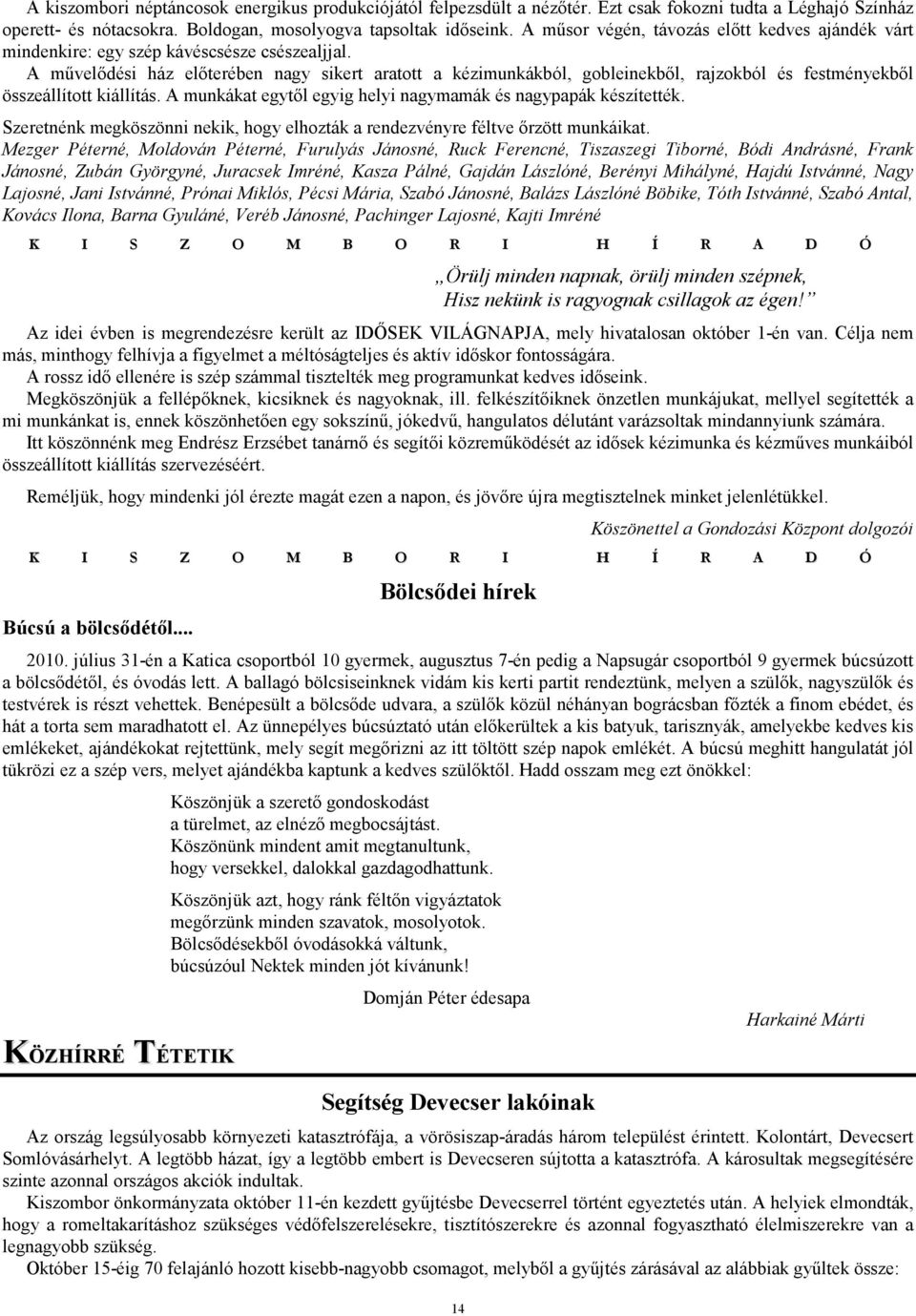 A mővelıdési ház elıterében nagy sikert aratott a kézimunkákból, gobleinekbıl, rajzokból és festményekbıl összeállított kiállítás. A munkákat egytıl egyig helyi nagymamák és nagypapák készítették.