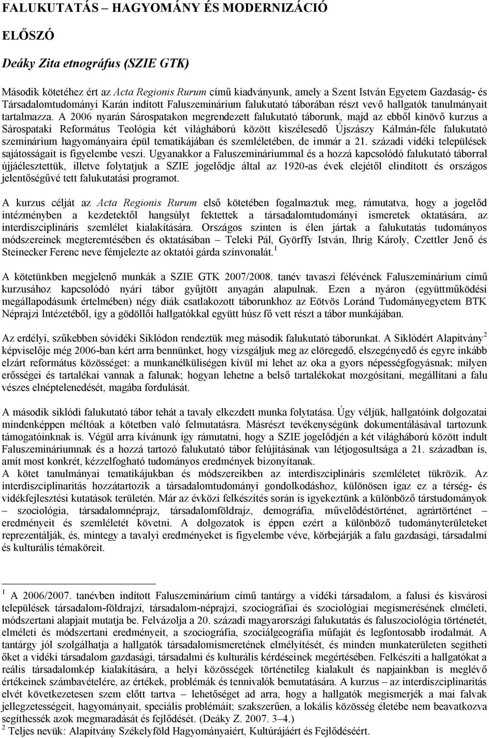 A 2006 nyarán Sárospatakon megrendezett falukutató táborunk, majd az ebből kinövő kurzus a Sárospataki Református Teológia két világháború között kiszélesedő Újszászy Kálmán-féle falukutató