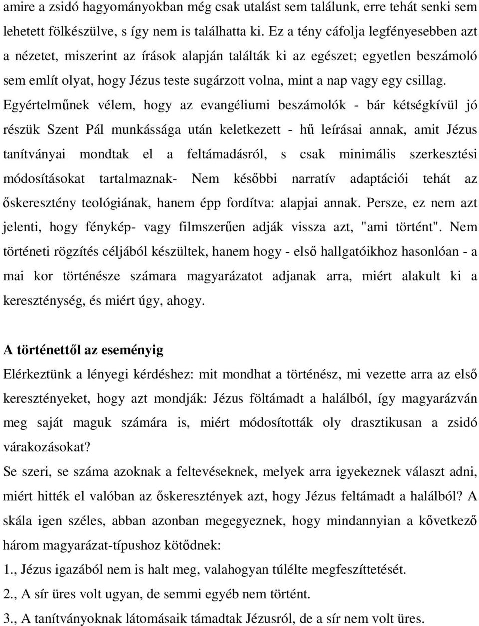 Egyértelmőnek vélem, hogy az evangéliumi beszámolók - bár kétségkívül jó részük Szent Pál munkássága után keletkezett - hő leírásai annak, amit Jézus tanítványai mondtak el a feltámadásról, s csak