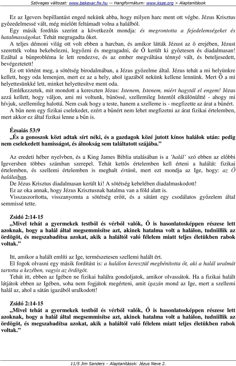 A teljes démoni világ ott volt ebben a harcban, és amikor látták Jézust az ı erejében, Jézust szerették volna bekebelezni, legyızni és megragadni, de İ került ki gyıztesen és diadalmasan!