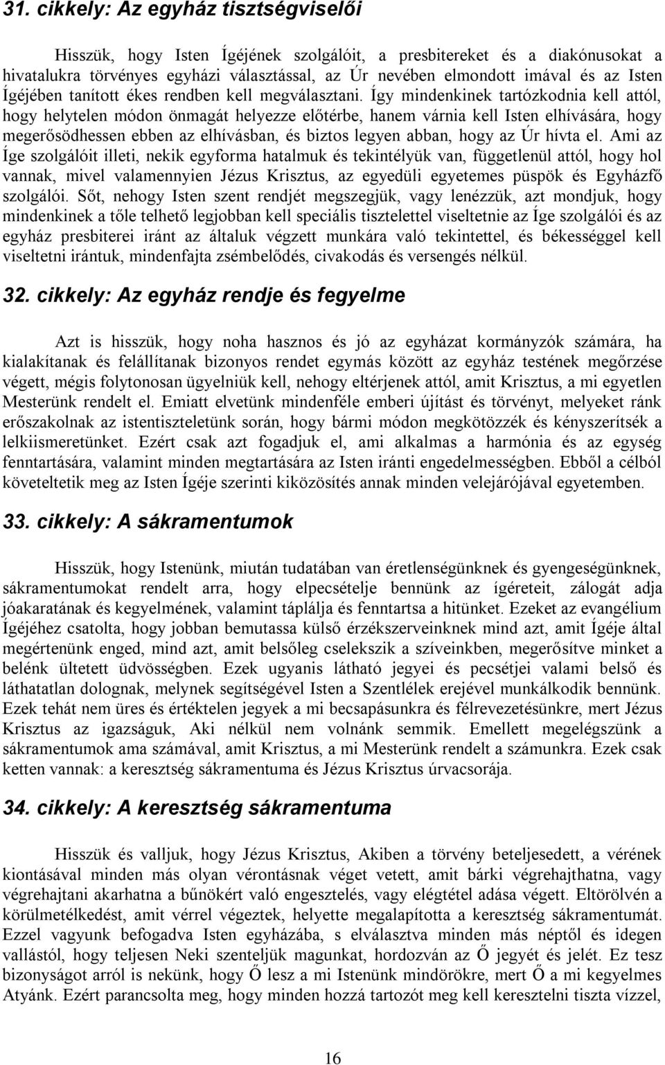 Így mindenkinek tartózkodnia kell attól, hogy helytelen módon önmagát helyezze előtérbe, hanem várnia kell Isten elhívására, hogy megerősödhessen ebben az elhívásban, és biztos legyen abban, hogy az