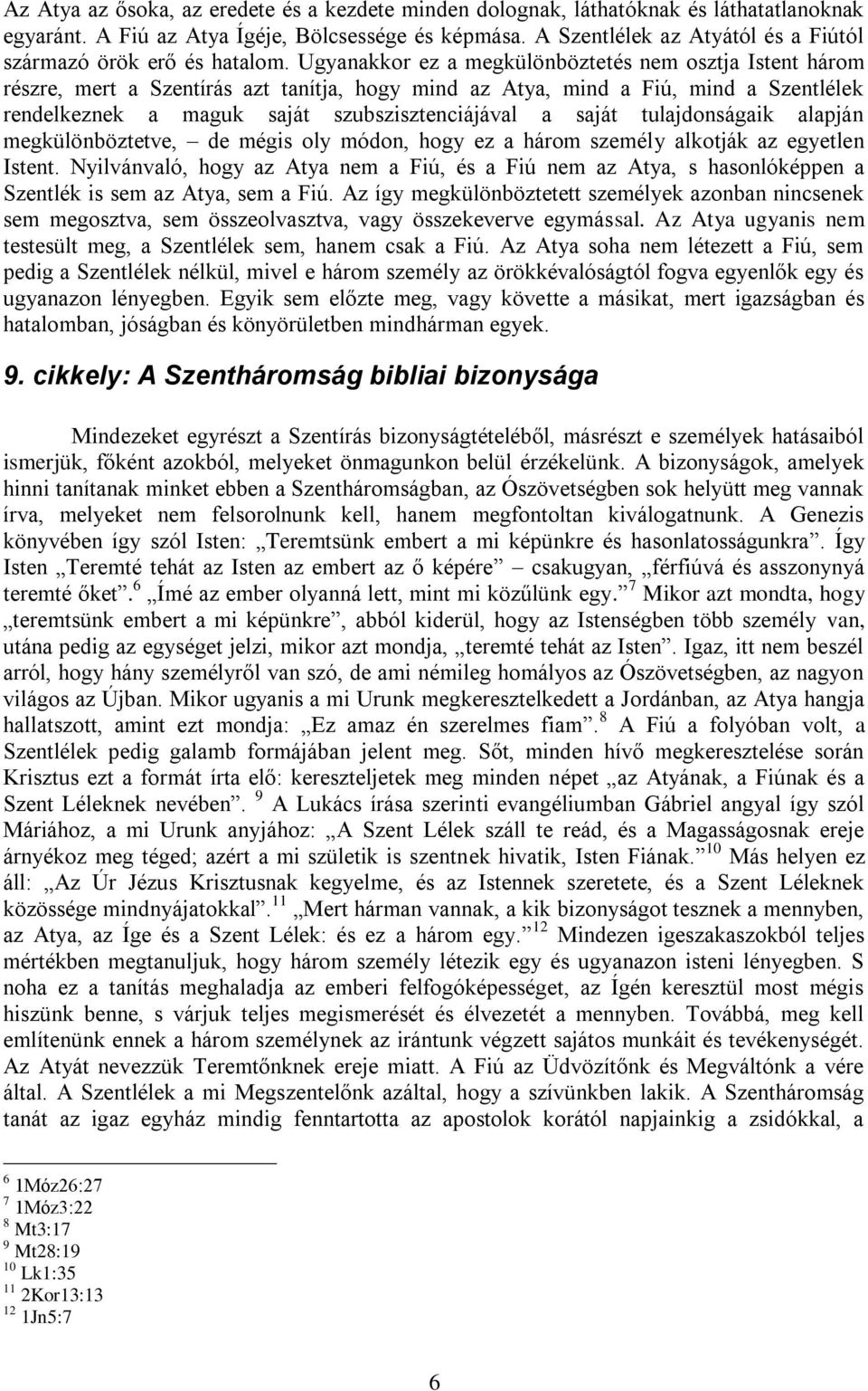 Ugyanakkor ez a megkülönböztetés nem osztja Istent három részre, mert a Szentírás azt tanítja, hogy mind az Atya, mind a Fiú, mind a Szentlélek rendelkeznek a maguk saját szubszisztenciájával a saját