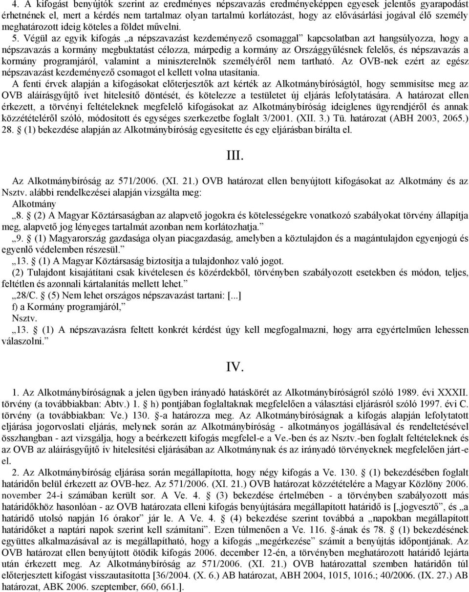 Végül az egyik kifogás a népszavazást kezdeményező csomaggal kapcsolatban azt hangsúlyozza, hogy a népszavazás a kormány megbuktatást célozza, márpedig a kormány az Országgyűlésnek felelős, és