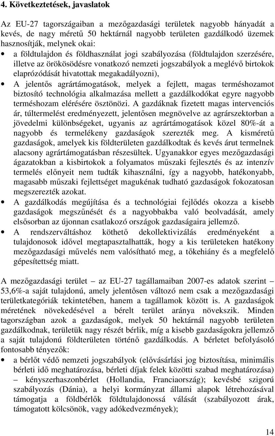 jelentős agrártámogatások, melyek a fejlett, magas terméshozamot biztosító technológia alkalmazása mellett a gazdálkodókat egyre nagyobb terméshozam elérésére ösztönözi.