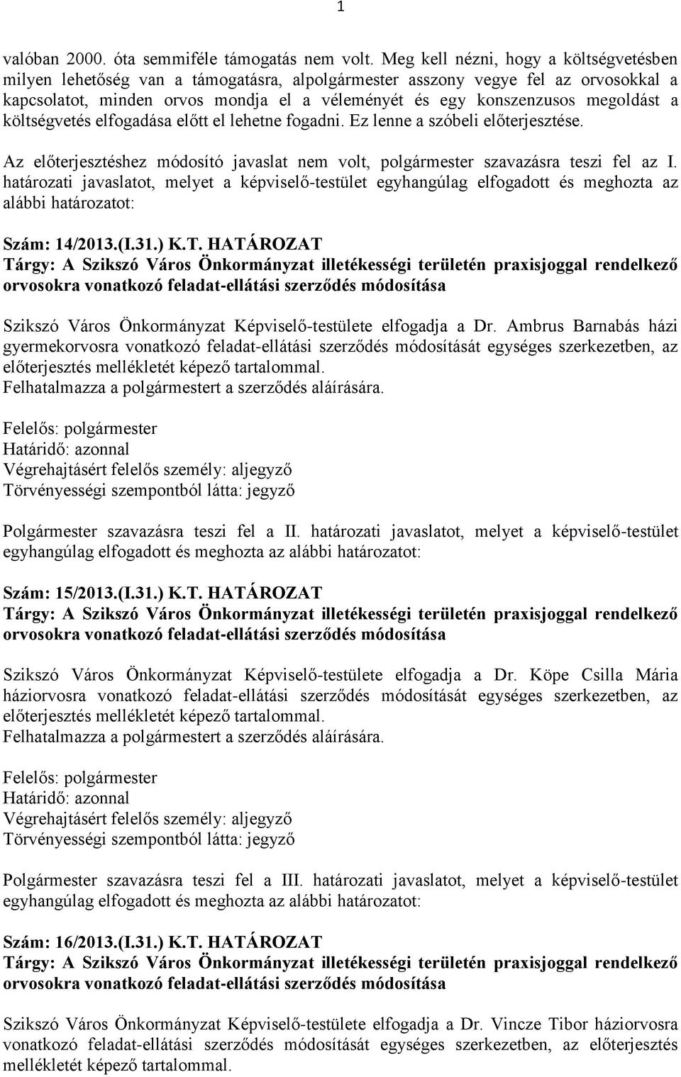 megoldást a költségvetés elfogadása előtt el lehetne fogadni. Ez lenne a szóbeli előterjesztése. Az előterjesztéshez módosító javaslat nem volt, polgármester szavazásra teszi fel az I.