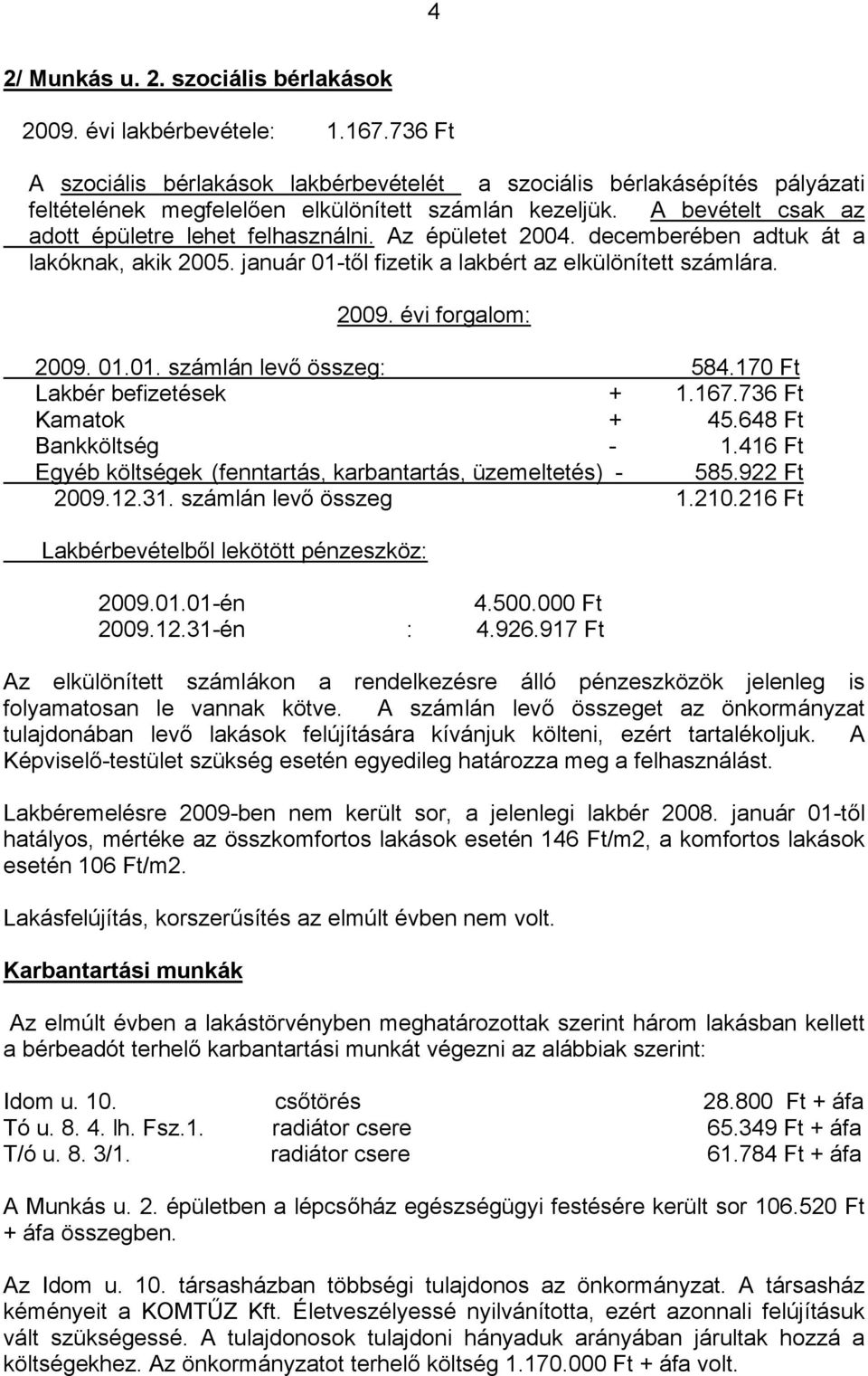 Az épületet 2004. decemberében adtuk át a lakóknak, akik 2005. január 01-től fizetik a lakbért az elkülönített számlára. 2009. évi forgalom: 2009. 01.01. számlán levő összeg: 584.