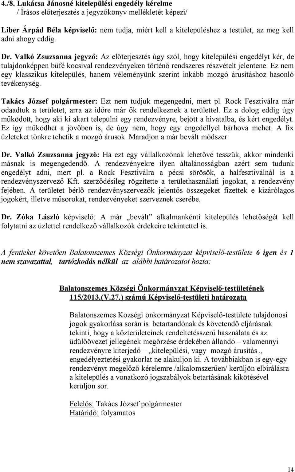 Ez nem egy klasszikus kitelepülés, hanem véleményünk szerint inkább mozgó árusításhoz hasonló tevékenység. Takács József polgármester: Ezt nem tudjuk megengedni, mert pl.