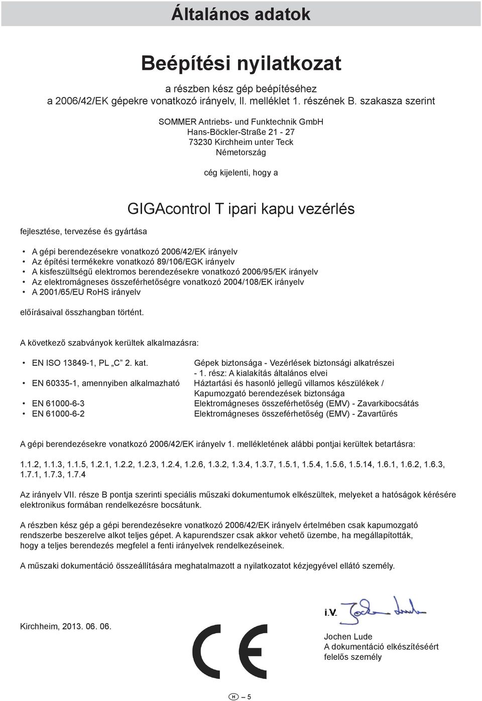 vezérlés A gépi berendezésekre vonatkozó 2006/42/EK irányelv Az építési termékekre vonatkozó 89/106/EGK irányelv A kisfeszültségű elektromos berendezésekre vonatkozó 2006/95/EK irányelv Az