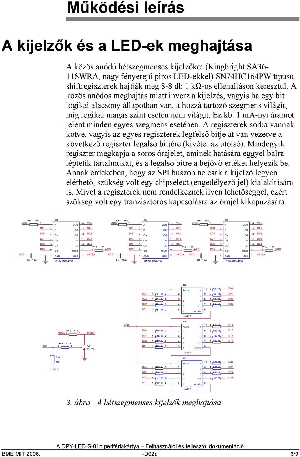 A közös anódos meghajtás miatt inverz a kijelzés, vagyis ha egy bit logikai alacsony állapotban van, a hozzá tartozó szegmens világít, míg logikai magas szint esetén nem világit. Ez kb.