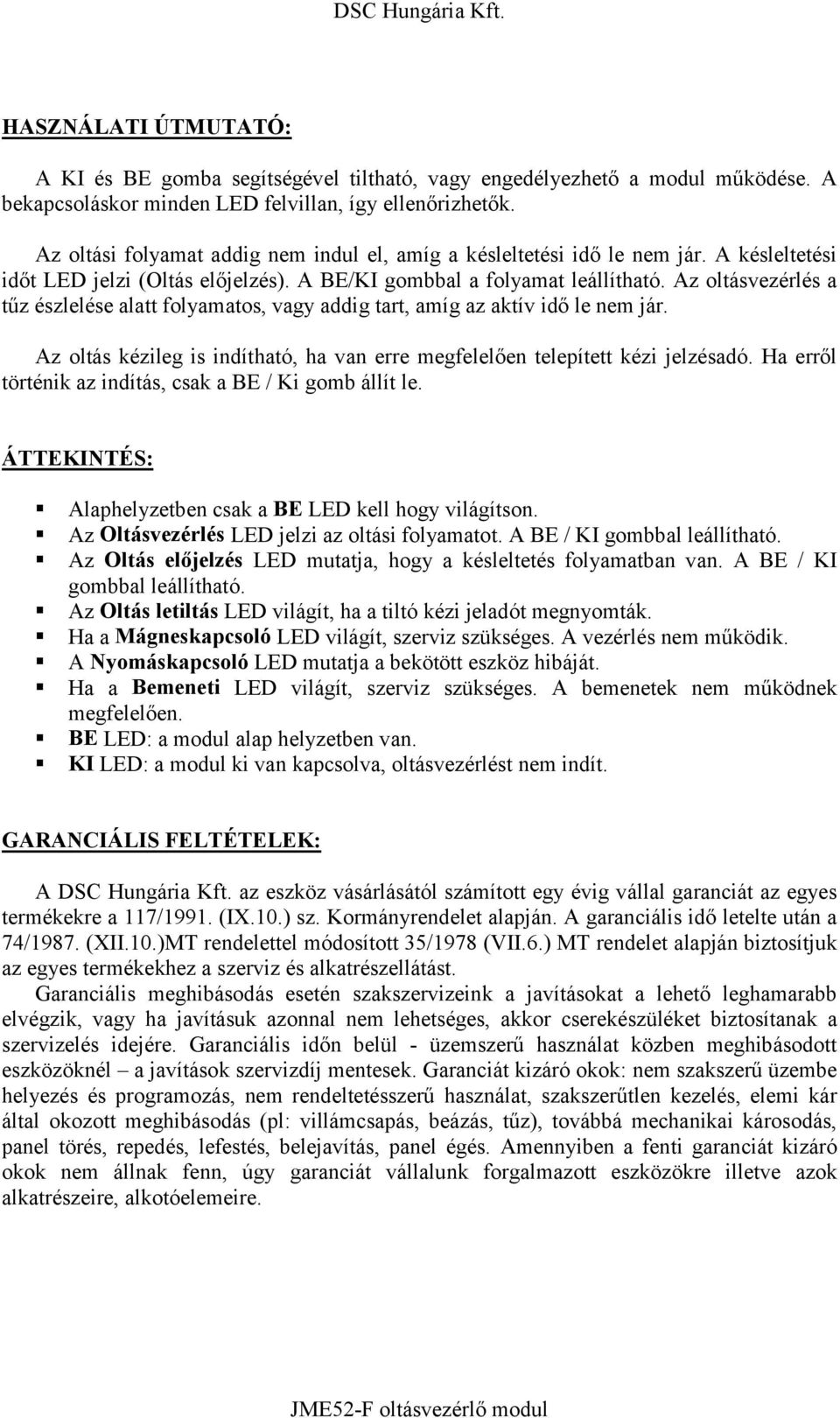 Az oltásvezérlés a tűz észlelése alatt folyamatos, vagy addig tart, amíg az aktív idő le nem jár. Az oltás kézileg is indítható, ha van erre megfelelően telepített kézi jelzésadó.