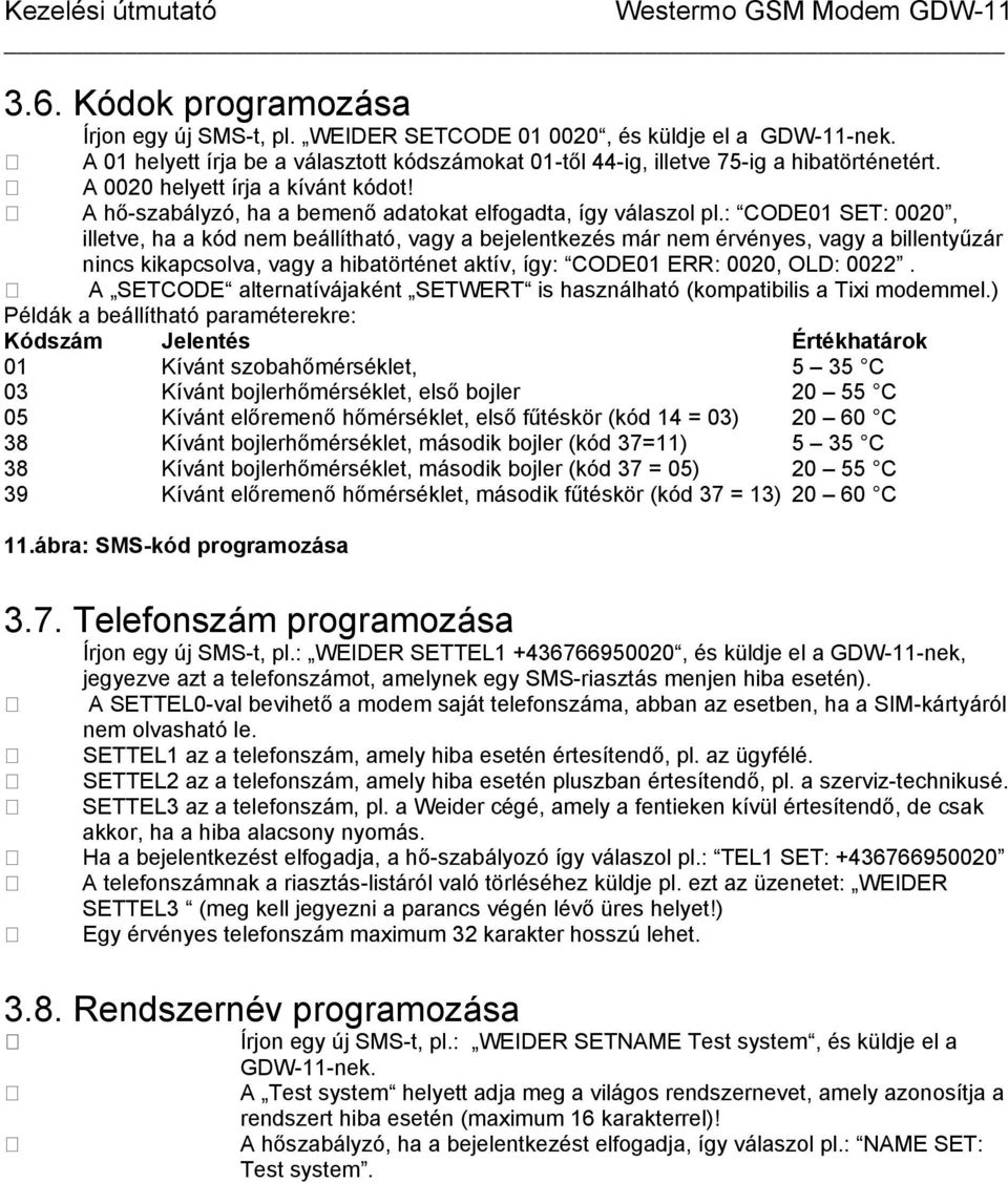 : CODE01 SET: 0020, illetve, ha a kód nem beállítható, vagy a bejelentkezés már nem érvényes, vagy a billentyűzár nincs kikapcsolva, vagy a hibatörténet aktív, így: CODE01 ERR: 0020, OLD: 0022.