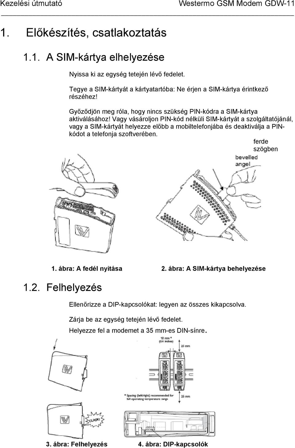 Vagy vásároljon PIN-kód nélküli SIM-kártyát a szolgáltatójánál, vagy a SIM-kártyát helyezze előbb a mobiltelefonjába és deaktiválja a PINkódot a telefonja szoftverében.