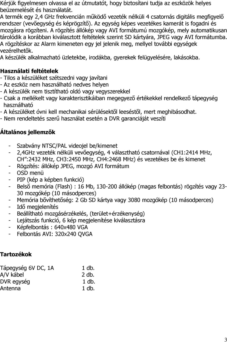 A rögzítés állókép vagy AVI formátumú mozgókép, mely automatikusan tárolódik a korábban kiválasztott feltételek szerint SD kártyára, JPEG vagy AVI formátumba.