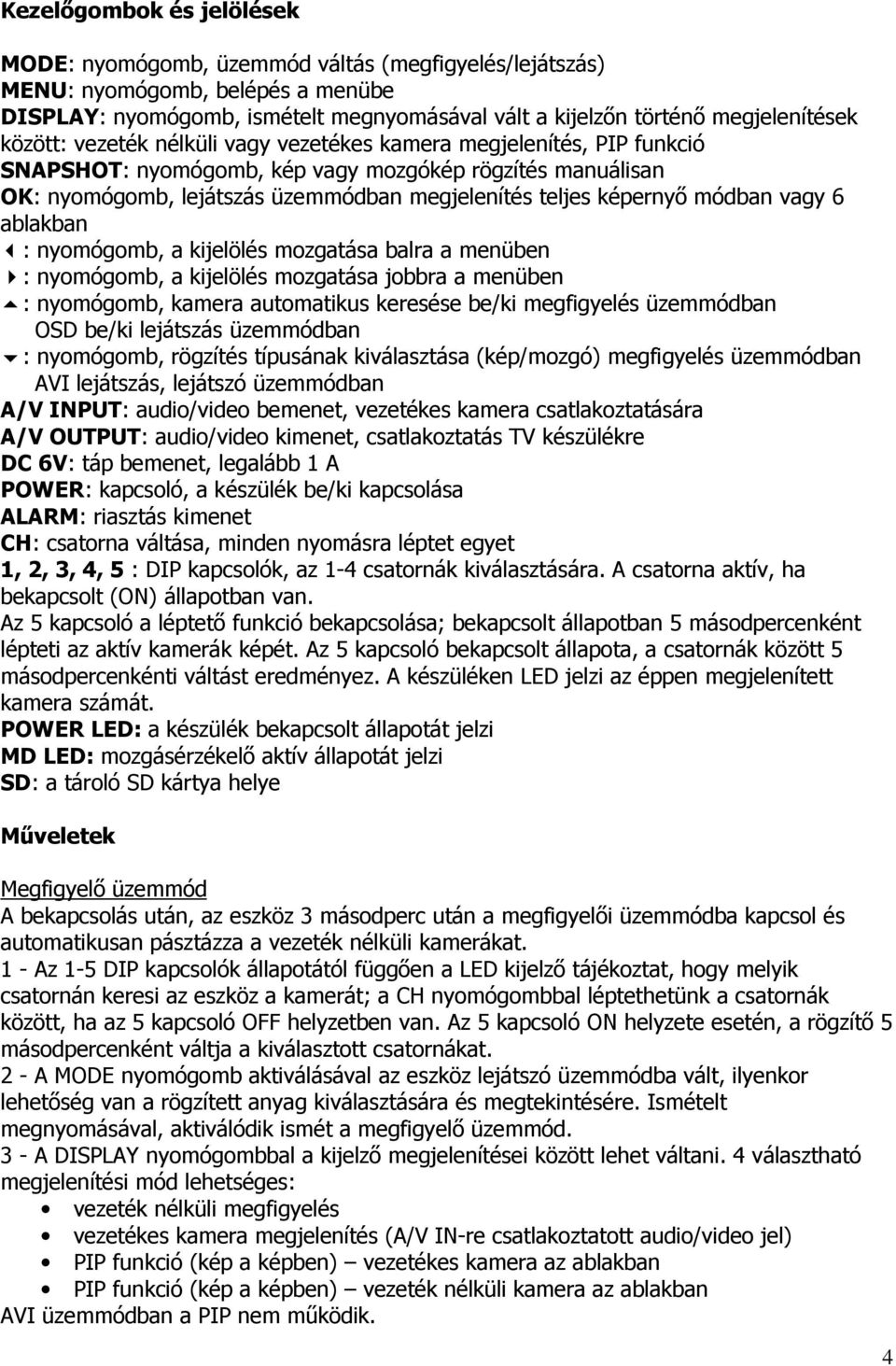 módban vagy 6 ablakban : nyomógomb, a kijelölés mozgatása balra a menüben : nyomógomb, a kijelölés mozgatása jobbra a menüben : nyomógomb, kamera automatikus keresése be/ki megfigyelés üzemmódban OSD