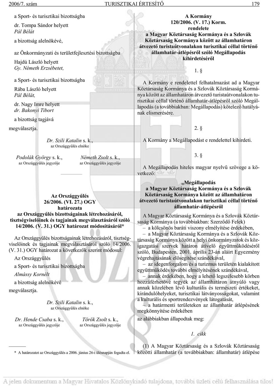 Né meth Er zsé be tet, a Sport- és tu risz ti kai bi zott ság ba Rá ba Lász ló he lyett Pál Bé lát, dr. Nagy Im re he lyett dr. Ba ko nyi Ti bort a bi zott ság tag já vá meg vá laszt ja.