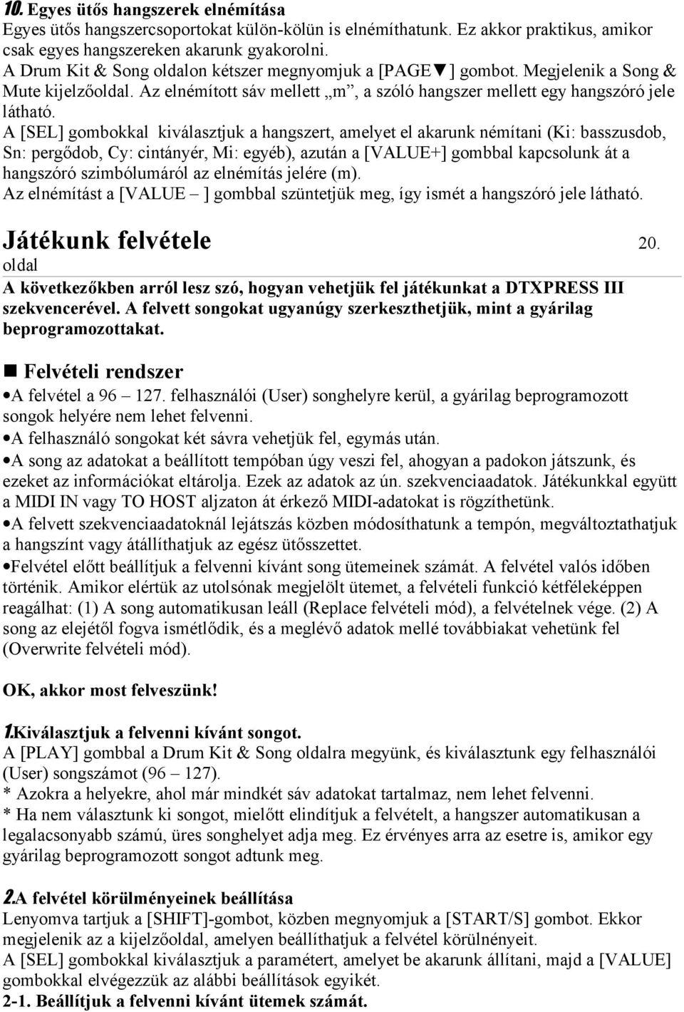 A [SEL] gombokkal kiválasztjuk a hangszert, amelyet el akarunk némítani (Ki: basszusdob, Sn: pergődob, Cy: cintányér, Mi: egyéb), azután a [VALUE+] gombbal kapcsolunk át a hangszóró szimbólumáról az