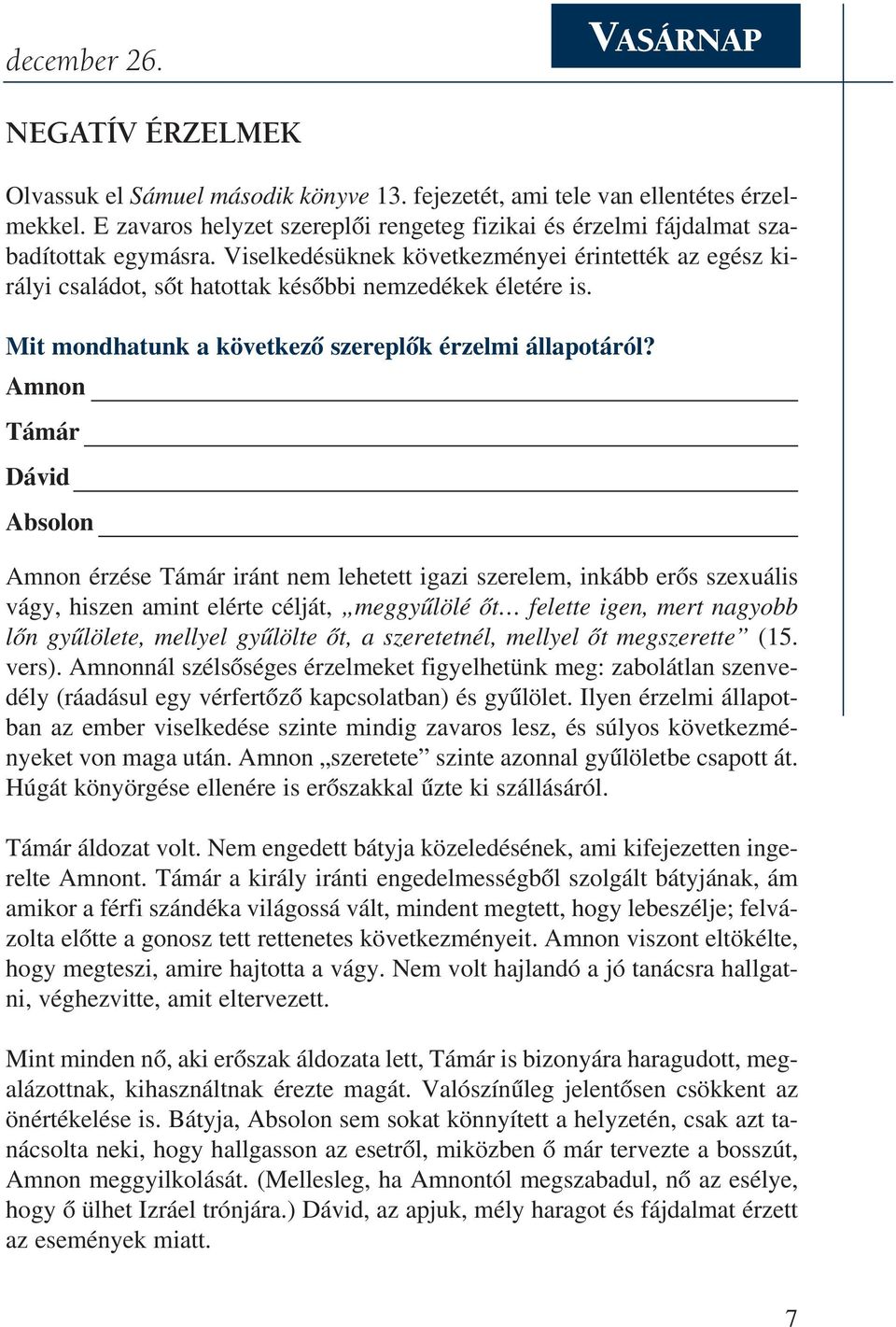 Viselkedésüknek következményei érintették az egész királyi családot, sõt hatottak késõbbi nemzedékek életére is. Mit mondhatunk a következõ szereplõk érzelmi állapotáról?