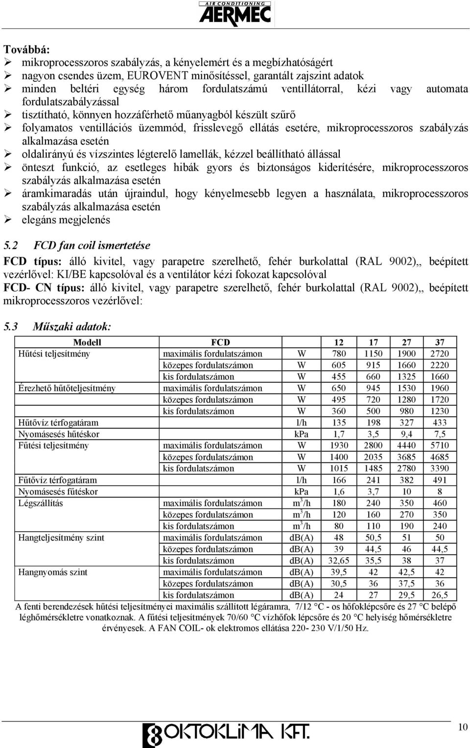 szabályzás alkalmazása esetén oldalirányú és vízszintes légterelı lamellák, kézzel beállítható állással önteszt funkció, az esetleges hibák gyors és biztonságos kiderítésére, mikroprocesszoros