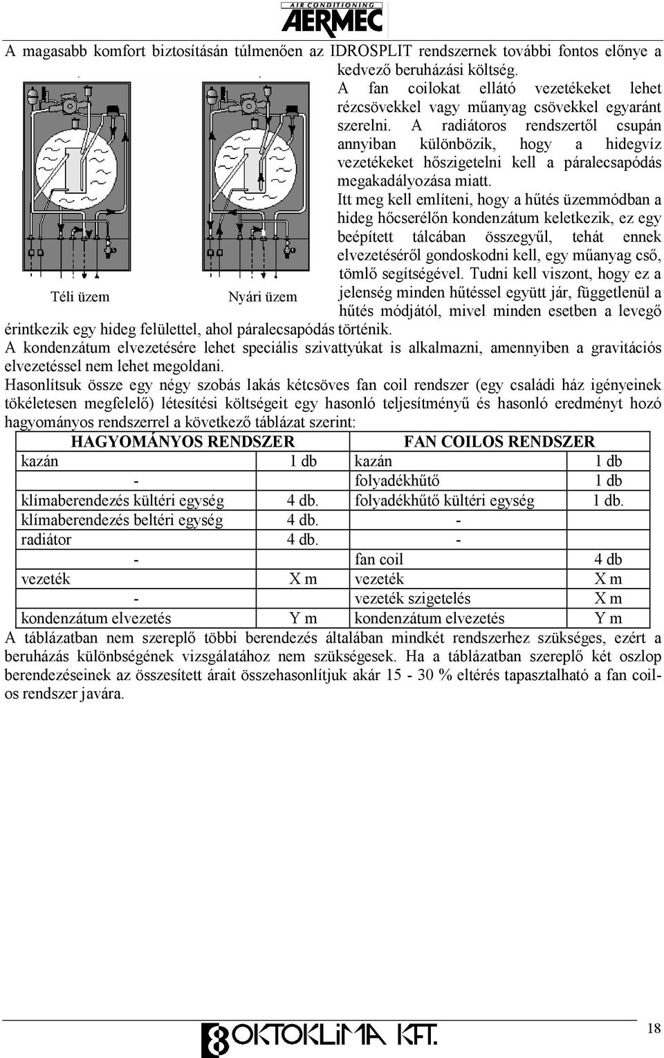 A radiátoros rendszertıl csupán annyiban különbözik, hogy a hidegvíz vezetékeket hıszigetelni kell a páralecsapódás megakadályozása miatt.