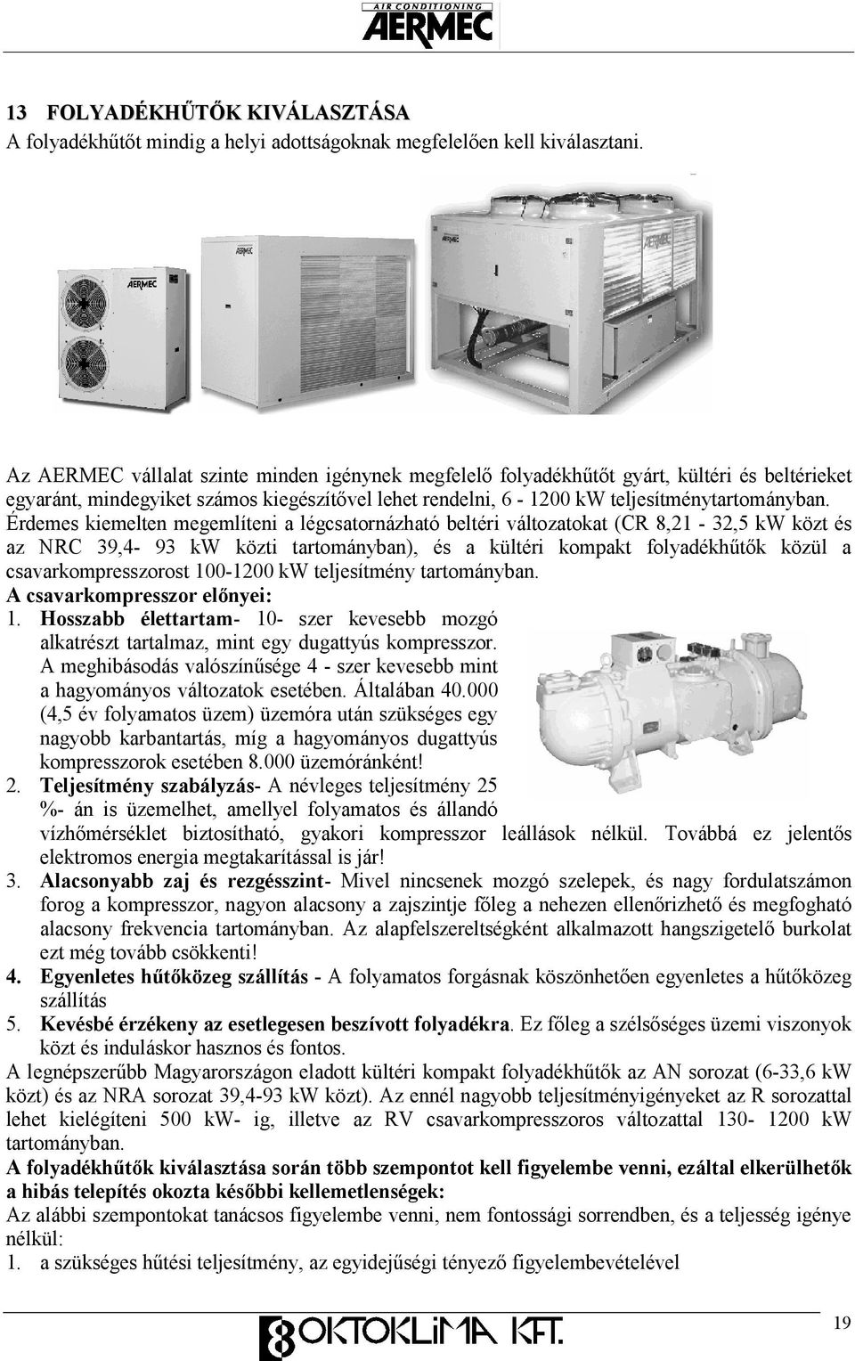 Érdemes kiemelten megemlíteni a légcsatornázható beltéri változatokat (CR 8,21-32,5 kw közt és az NRC 39,4-93 kw közti tartományban), és a kültéri kompakt folyadékhőtık közül a csavarkompresszorost