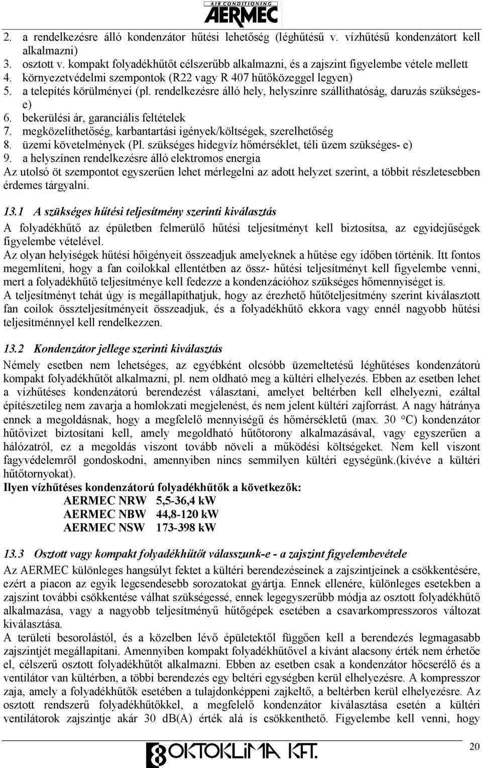 rendelkezésre álló hely, helyszínre szállíthatóság, daruzás szükségese) 6. bekerülési ár, garanciális feltételek 7. megközelíthetıség, karbantartási igények/költségek, szerelhetıség 8.