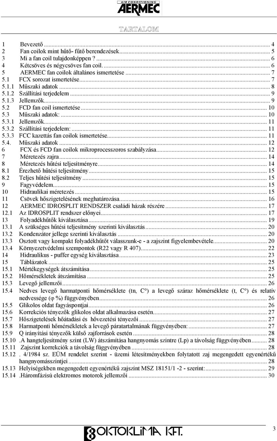 .. 11 5.3.3 FCC kazettás fan coilok ismertetése... 11 5.4. Mőszaki adatok... 12 6 FCX és FCD fan coilok mikroprocesszoros szabályzása... 12 7 Méretezés zajra... 14 8 Méretezés hőtési teljesítményre.