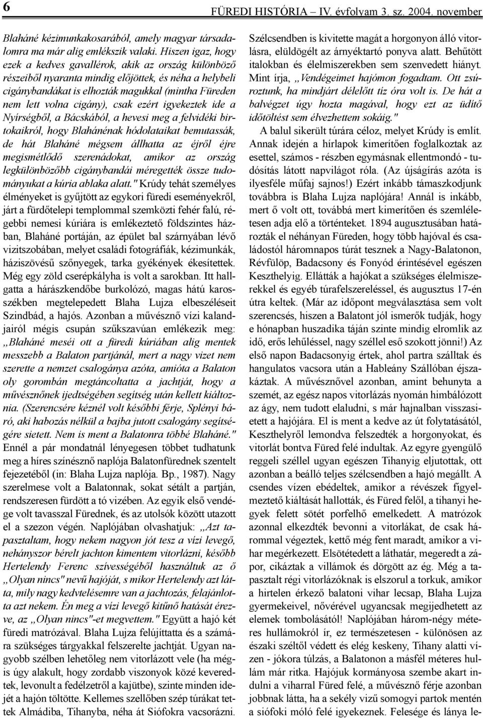 nem lett vol na ci gány), csak ezért igye kez tek ide a Nyírségből, a Bács ká ból, a he ve si meg a fel vi dé ki bir - to ka ik ról, hogy Blahánénak hó do la ta i kat be mu tas sák, de hát Blaháné