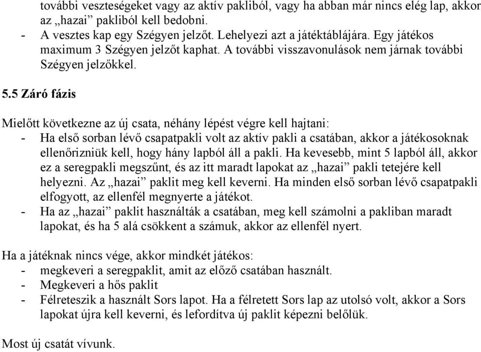 5 Záró fázis Mielőtt következne az új csata, néhány lépést végre kell hajtani: - Ha első sorban lévő csapatpakli volt az aktív pakli a csatában, akkor a játékosoknak ellenőrizniük kell, hogy hány