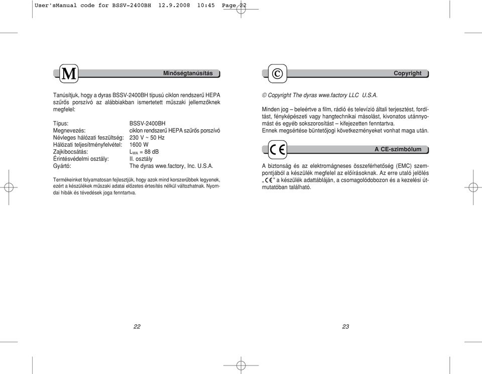 Megnevezés: Névleges hálózati feszültség: Hálózati teljesítményfelvétel: Zajkibocsátás: Érintésvédelmi osztály: Gyártó: BSSV-2400BH ciklon rendszerû HEPA szûrôs porszívó 230 V ~ 50 Hz 1600 W L WA =