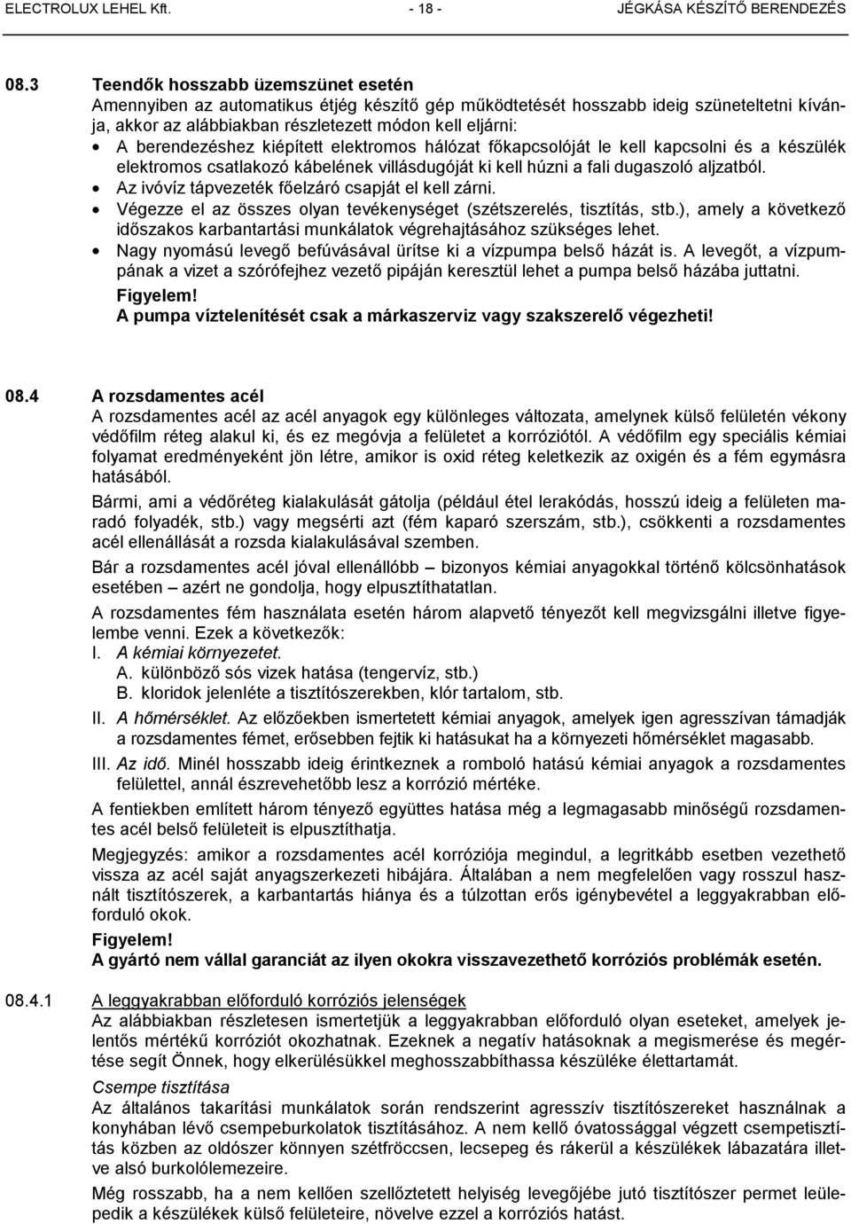 berendezéshez kiépített elektromos hálózat főkapcsolóját le kell kapcsolni és a készülék elektromos csatlakozó kábelének villásdugóját ki kell húzni a fali dugaszoló aljzatból.