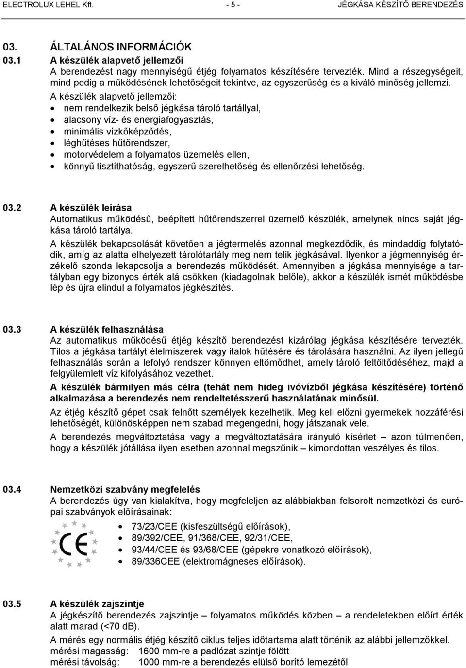 A készülék alapvető jellemzői: nem rendelkezik belső jégkása tároló tartállyal, alacsony víz- és energiafogyasztás, minimális vízkőképződés, léghűtéses hűtőrendszer, motorvédelem a folyamatos