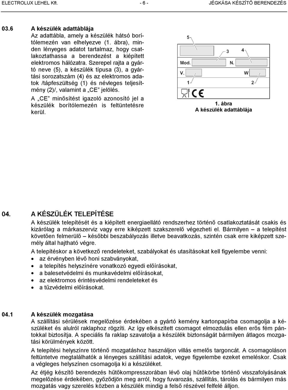 Szerepel rajta a gyártó neve (5), a készülék típusa (3), a gyártási sorozatszám (4) és az elektromos adatok /tápfeszültség (1) és névleges teljesítmény (2)/, valamint a CE jelölés.